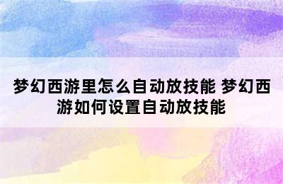 梦幻西游里怎么自动放技能 梦幻西游如何设置自动放技能